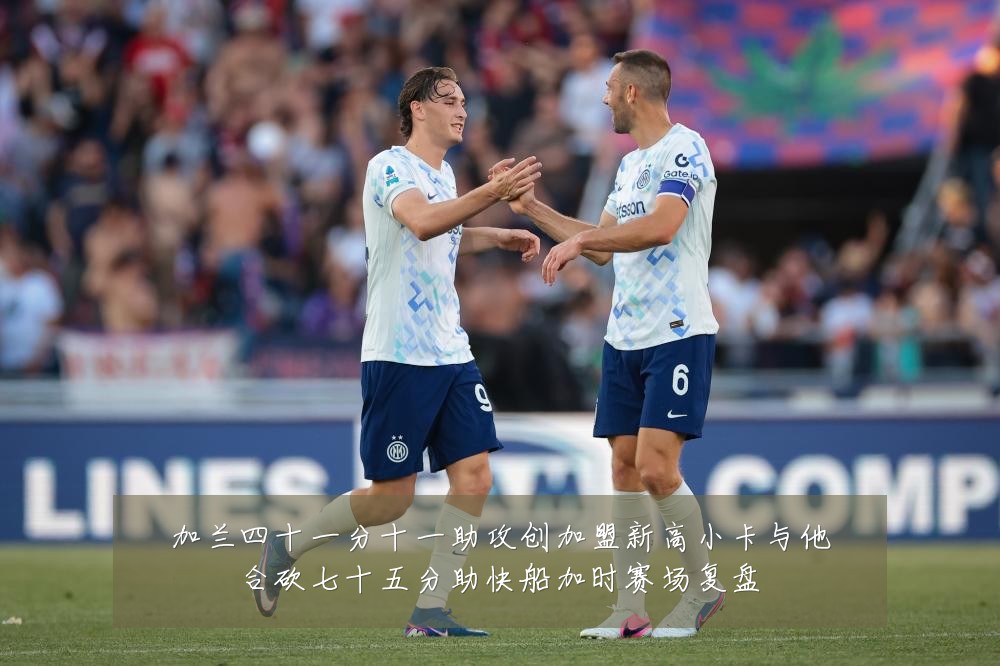 加兰四十一分十一助攻创加盟新高小卡与他合砍七十五分助快船加时赛场复盘