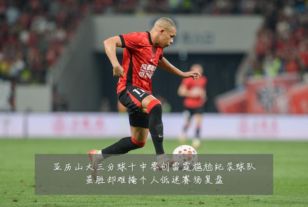 亚历山大三分球十中零创雷霆尴尬纪录球队虽胜却难掩个人低迷赛场复盘