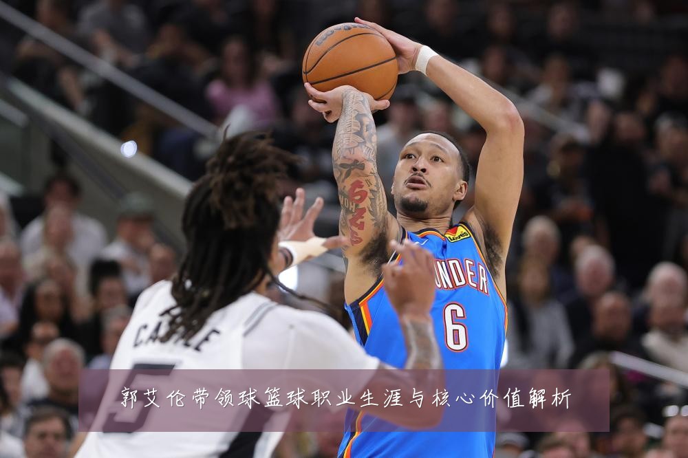 郭艾伦带领球篮球职业生涯与核心价值解析