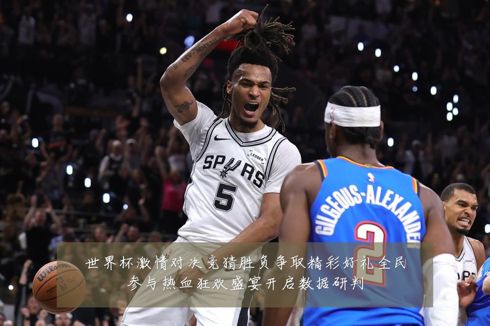 世界杯激情对决竞猜胜负争取精彩好礼全民参与热血狂欢盛宴开启数据研判